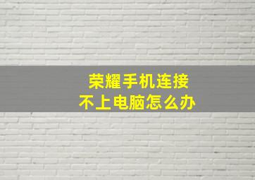 荣耀手机连接不上电脑怎么办