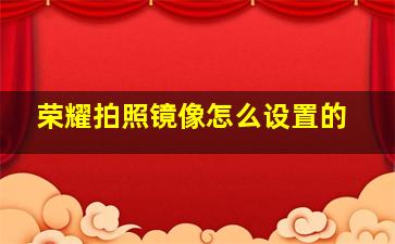 荣耀拍照镜像怎么设置的