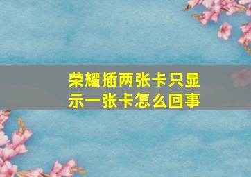 荣耀插两张卡只显示一张卡怎么回事