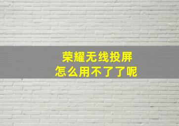 荣耀无线投屏怎么用不了了呢