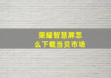 荣耀智慧屏怎么下载当贝市场