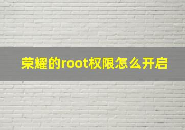 荣耀的root权限怎么开启