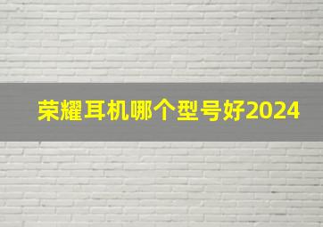 荣耀耳机哪个型号好2024