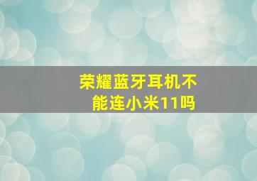 荣耀蓝牙耳机不能连小米11吗