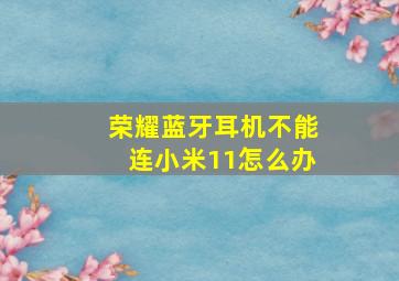 荣耀蓝牙耳机不能连小米11怎么办