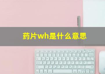 药片wh是什么意思