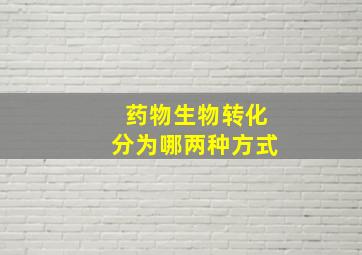 药物生物转化分为哪两种方式