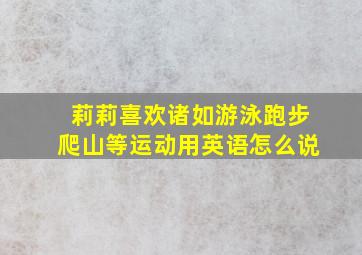 莉莉喜欢诸如游泳跑步爬山等运动用英语怎么说