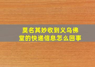 莫名其妙收到义乌佛堂的快递信息怎么回事