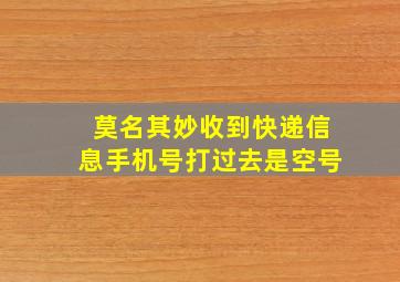 莫名其妙收到快递信息手机号打过去是空号