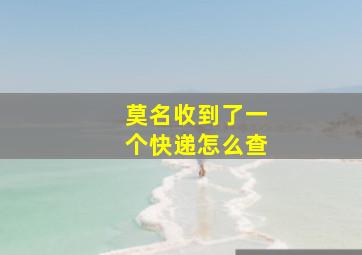 莫名收到了一个快递怎么查