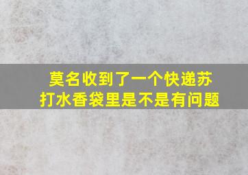 莫名收到了一个快递苏打水香袋里是不是有问题