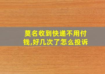 莫名收到快递不用付钱,好几次了怎么投诉