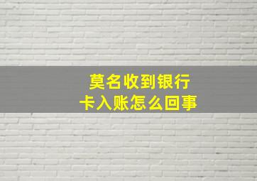 莫名收到银行卡入账怎么回事