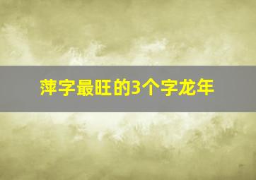 萍字最旺的3个字龙年