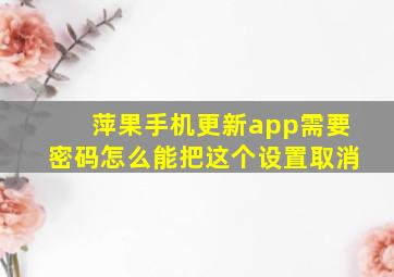 萍果手机更新app需要密码怎么能把这个设置取消