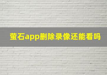 萤石app删除录像还能看吗