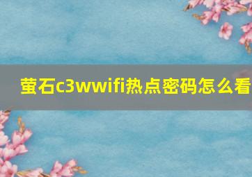 萤石c3wwifi热点密码怎么看