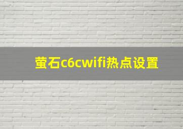 萤石c6cwifi热点设置