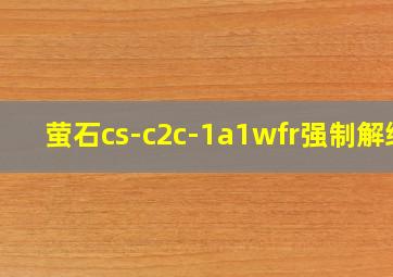 萤石cs-c2c-1a1wfr强制解绑