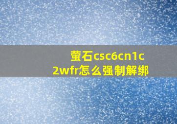 萤石csc6cn1c2wfr怎么强制解绑