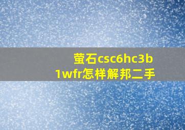 萤石csc6hc3b1wfr怎样解邦二手