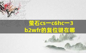 萤石cs一c6hc一3b2wfr的复位键在哪