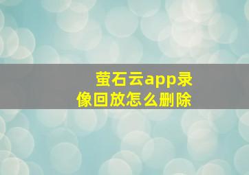 萤石云app录像回放怎么删除