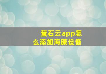 萤石云app怎么添加海康设备