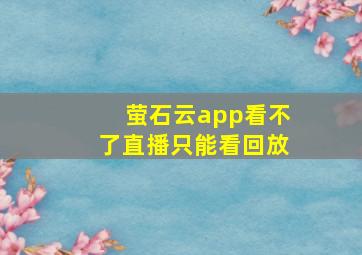 萤石云app看不了直播只能看回放