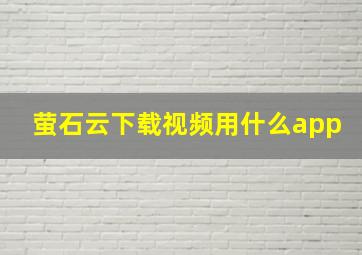 萤石云下载视频用什么app