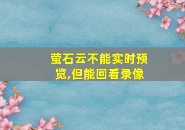 萤石云不能实时预览,但能回看录像