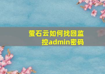 萤石云如何找回监控admin密码