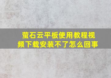 萤石云平板使用教程视频下载安装不了怎么回事