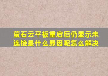 萤石云平板重启后仍显示未连接是什么原因呢怎么解决