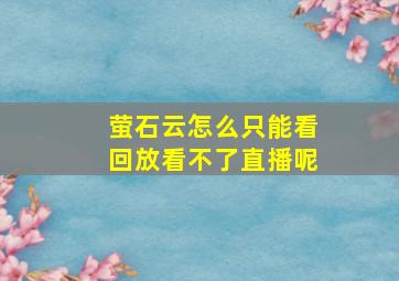 萤石云怎么只能看回放看不了直播呢