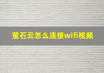 萤石云怎么连接wifi视频