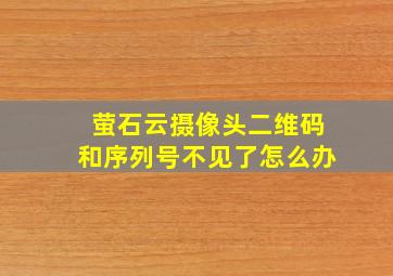 萤石云摄像头二维码和序列号不见了怎么办