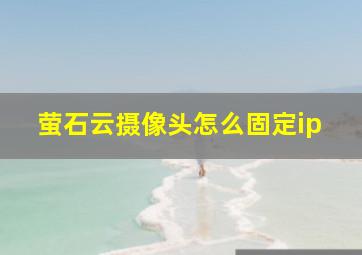 萤石云摄像头怎么固定ip