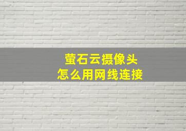 萤石云摄像头怎么用网线连接