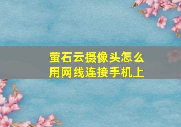 萤石云摄像头怎么用网线连接手机上