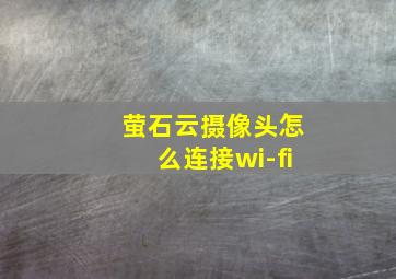 萤石云摄像头怎么连接wi-fi