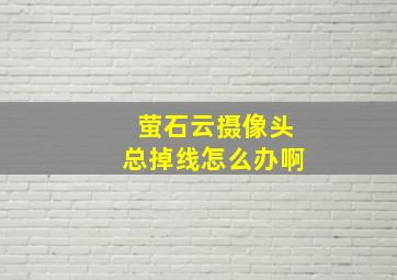 萤石云摄像头总掉线怎么办啊