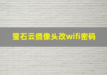 萤石云摄像头改wifi密码