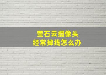 萤石云摄像头经常掉线怎么办