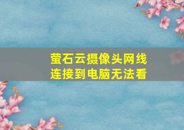 萤石云摄像头网线连接到电脑无法看