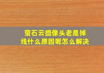 萤石云摄像头老是掉线什么原因呢怎么解决