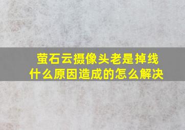 萤石云摄像头老是掉线什么原因造成的怎么解决