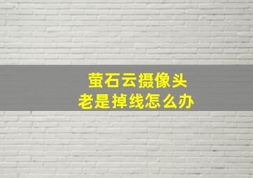 萤石云摄像头老是掉线怎么办