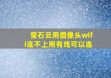 萤石云用摄像头wifi连不上用有线可以连